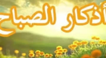 أذكار الأربعاء صباحًا.. نصوص مكتوبة تجلب الرزق والحماية بالاستمرار